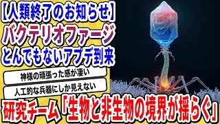 【2ch動物スレ】超古代文明人からの贈り物「ファージ」最新の研究でとんでもない個体が発見されてしまう→生物と非生物の境界を揺らがす存在の登場に科学者困惑wwwww【なんj】