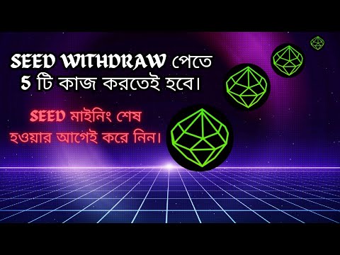 Seed Mining শেষ হতে যাচ্ছে। Seed উইথড্র পেতে যা করতে হবে। Seed airdrop new update.