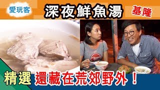 【深夜才開的鮮魚湯 基隆人才知道】愛玩客詹姆士 精華