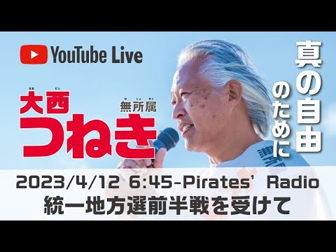 「統一地方選前半戦を受けて」大西つねきのパイレーツラジオ2.0（Live配信2023/04/12）