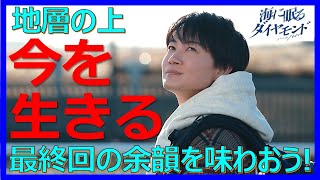 【海に眠るダイヤモンド】最終回の余韻を味わおう！地層の上  今を生きる【神木隆之介 杉咲花 土屋太鳳 斎藤工 池田エライザ 清水尋也 豆原一成 片岡凛 宮本信子 野木亜紀子 塚原あゆ子 新井順子】