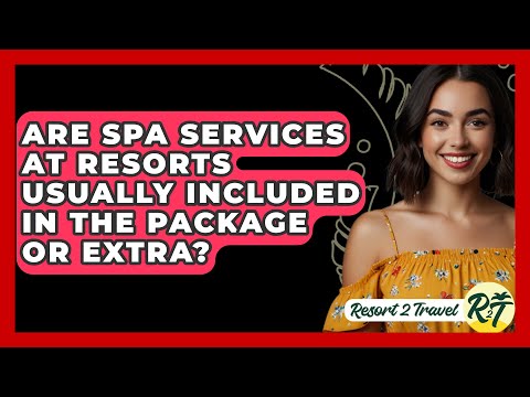 Are Spa Services at Resorts Usually Included in the Package or Extra? - Resort 2 Travel