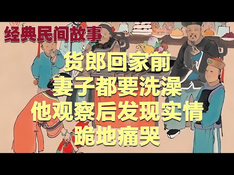 货郎回家前妻子都要洗澡，他观察后发现实情，跪地痛哭#故事#民间故事