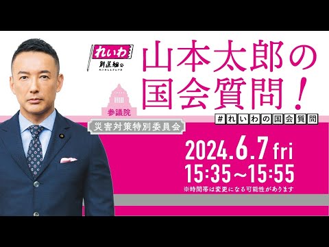 山本太郎の国会質問！参議院・災害特別委員会（2024年6月7日15:35頃～）