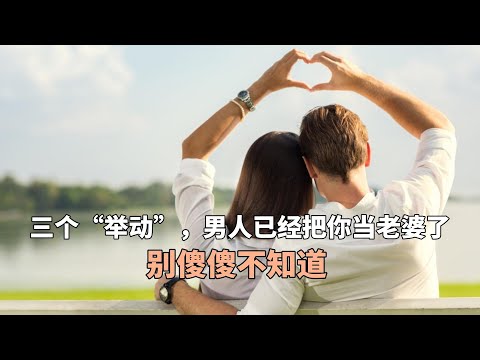 三个“举动”，男人已经把你当老婆了，别傻傻不知道