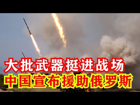 定了！中国正式援助俄罗斯，大批武器抵达战场，全世界彻底傻眼，居然连它也去了