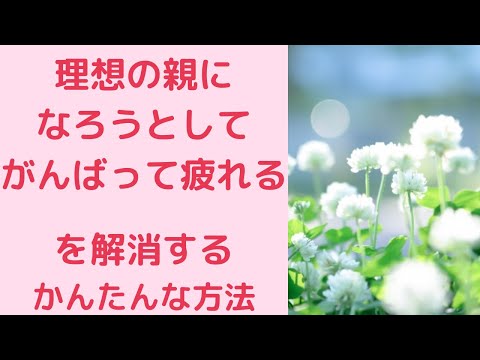 理想の親にならなければとがんばりすぎて疲れるを解消する簡単な方法