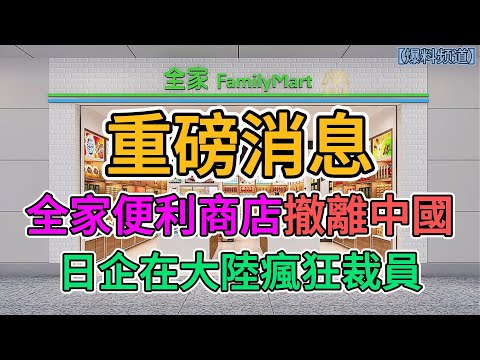 重磅消息，全家便利商店撤離中國，日企在大陸瘋狂裁員，一年關閉25000家門店！ | 窺探家【爆料频道】