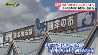 清水港「河岸の市」2025年にリニューアルへ　ＪＲ清水駅東口通路と直結も…清水の活性化に期待（静岡市）