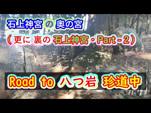 八つ岩 探索編 part-2・詳しい「八つ岩」への道・珍道中・険しい道のり・まさしく石上神宮の「奥の宮」に相応しい