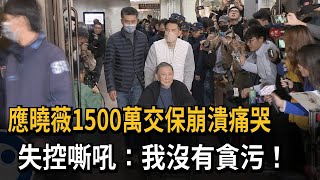 應曉薇1500萬交保崩潰痛哭　失控嘶吼：我沒有貪污！－民視新聞