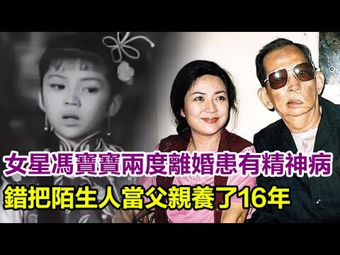 最慘女星馮寶寶，被富商前夫當成「搖錢樹」，兩婚兩離，患有精神病，錯把陌生人當父親養了16年！#馮寶寶換