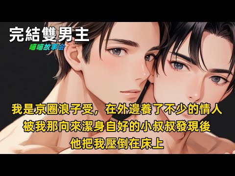 【完結雙男主有聲書】我是京圈浪子受，在外邊養了不少的情人。被我那向來潔身自好的小叔叔發現後。他把我壓倒在床上。 #完結 #雙男主 #有聲書 #睡前聽書 #一口氣看完 #BL #双男主 #耽美