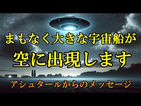 【宇宙船出現予告】アシュタールが告げる、新しい時代の始まり【スターシード・ライトワーカーへ】