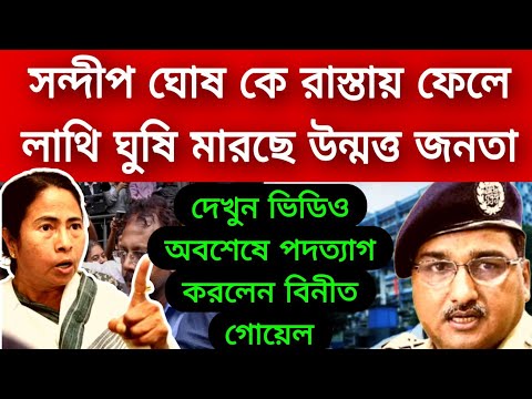 অবশেষে রাতেই পদত্যাগ করলো বিনীত গোয়েল । সন্দীপ ঘোষকে রাস্তায় ফেলে মারলো উন্মত্ত জনতা তুমুল উত্তেজনা।