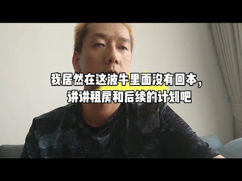 我居然在这波牛里面没有回本，讲讲租房和后续的计划吧