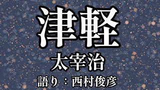 【全編朗読】太宰治『津軽』語り：西村俊彦