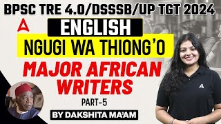 BPSC TRE 4.0/DSSSB/UP TGT 2024 | English Literature - Major African Writers #5 by Dakshita Ma'am