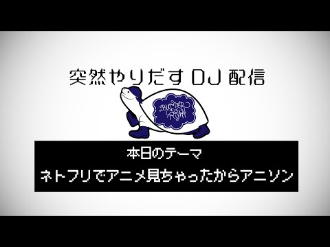 突然やりだすDJ配信 【Netflixでアニメ見ちゃったからアニソン】