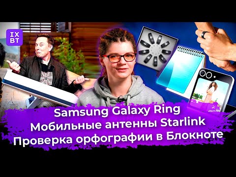 Samsung Galaxy Ring, мобильные антенны Starlink и проверка орфографии в Блокноте. Главные новости