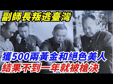 副師長叛逃臺灣，獲500兩黃金和絕色美人，結果不到一年就被槍決【創史館】#歷史#歷史故事#歷史人物#奇聞