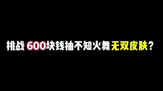 挑战 600 块钱抽不知火舞无双皮肤？#不知火舞花合斗 #王小贱