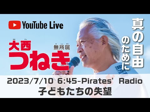 「子どもたちの失望」大西つねきのパイレーツラジオ2.0（Live配信2023/07/10）