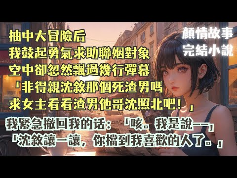 完結小說【悸動冒險】抽中大冒險時，我剛打算對自己的未婚夫沈敘求助，沒想到此時我面前飄過幾句彈幕：“女主非得親沈敘那個渣男嗎？”#江夏 #沈照北 #一口氣看完 #完整版 #小說 #爽文 #故事 #完結