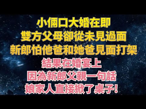 小倆口大婚在即，雙方父母卻從未見過面，原因竟是新郎怕他爸和她爸見面會打起來。結果在婚宴上，因為新郎父親一句話，娘家人直接掀了桌子! #情感故事 #花開富貴