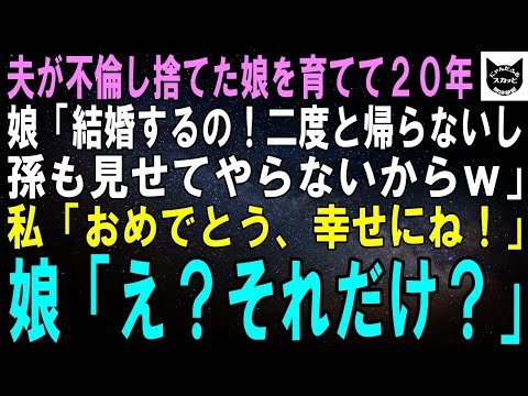 【スカッとする話】夫が不倫し捨てた娘を育てて20年。娘「結婚するの！二度と帰らないし孫も見せてやらないからｗ」私「おめでとう、幸せにね！」娘「え？そ、それだけ？」【修羅場】