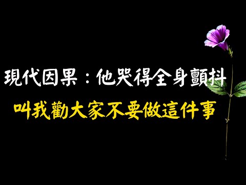 現代因果：他哭得全身顫抖，叫我勸大家不要做這件事，以免果報返回自己身上