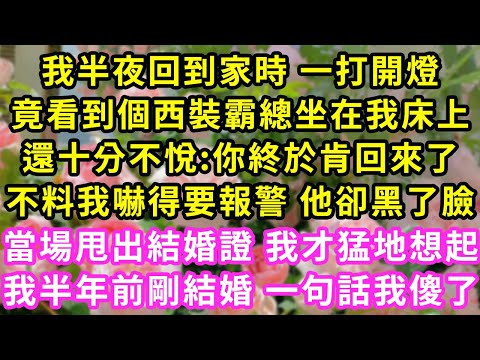 我半夜回到家時 一打開燈,竟看到個西裝霸總坐在我床上,還十分不悅:你終於肯回來了,不料我嚇得要報警 他卻黑了臉,當場甩出結婚證 我才猛地想起,我半年前剛結婚 一句話我傻了#甜寵#灰姑娘#霸道總裁#愛情