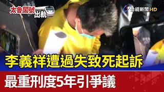 李義祥遭過失致死起訴 最重刑度5年引爭議