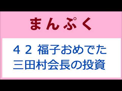 まんぷく42話 福子おめでたと三田村会長の投資