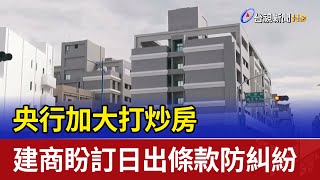 央行加大打炒房 建商盼訂日出條款防糾紛