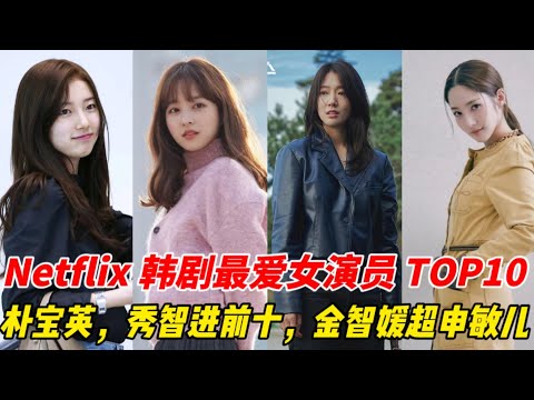 Netflix韩剧最爱女演员TOP10！秀智、朴宝英进榜，金智媛赢申敏儿，冠军猜猜会是孙艺珍吗