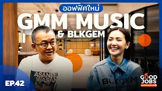 GOODJOBS [EP.41] : "GMM MUSIC & BLKGEM" ออฟฟิศใหม่เด็กตึกเจ็ม