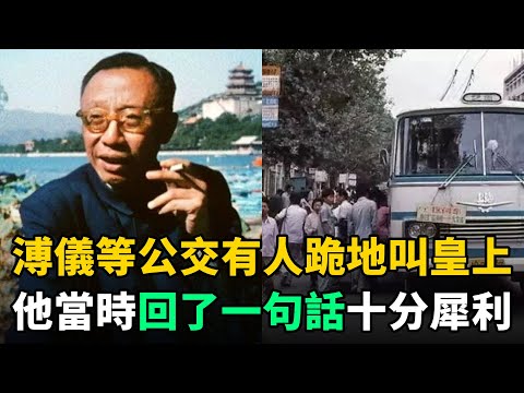 溥儀晚年等公交車，突然一群人跪地喊：皇上萬歲！他回了1句話十分犀利