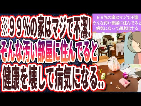 【即片付けろ】「９９％の家は超不潔!!そんな汚い部屋に住み続けると、健康を壊して病気になる...」を世界一わかりやすく要約してみた【本要約】