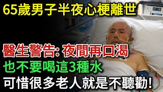 65歲男子半夜心梗離世，醫生警告：夜間就算再口渴，也不要喝這3種水！可惜很多老人就是不聽勸！身體處於4種狀態時不要急著喝水 | 健康Talks | 心梗 | 心臟病 | 喝水 | 生活習慣