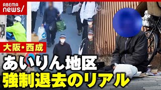 【強制退去】「30人ぐらいが隙間なく…」「生活保護は嫌い」大阪・西成 あいりん地区の路上生活者はどこへ？｜ ABEMA的ニュースショー