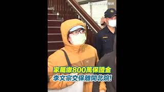 家屬繳800萬保證金！李文宗交保離開北院！