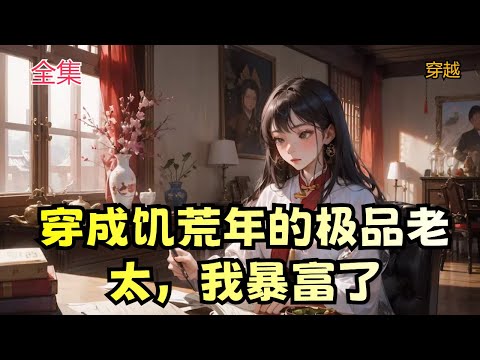 【穿成饥荒年的极品老太，我暴富了】全集：别人穿越古代，不说皇后公主啥的，再不济也能混个貌美小丫鬟。柯慕青穿越，少走几十年弯路。喜当娘就算了，直接喜当奶奶！