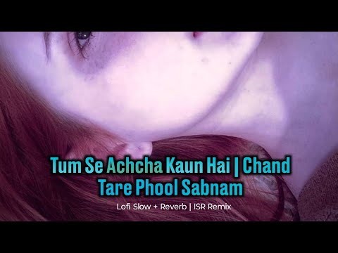 Tum Se Achcha Kaun Hai | Chand Tare Phool Sabnam | Lofi Slow + Reverb | ISR Remix