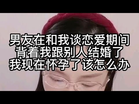 男友在和我恋爱期间，背着我跟别人结婚了，我现在怀孕了，该怎么办？