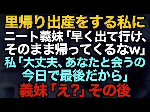 【スカッとする話】里帰り出産をする私にニート義妹「早く出て行け、そのまま帰ってくるなw」私「大丈夫、あなたと会うの今日で最後だから」義妹「え？」その後…【修羅場】