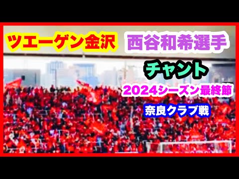 ツエーゲン金沢 チャント【西谷和希選手】2024年シーズン最終節 ツエーゲン金沢 対 奈良クラブ 金沢ゴーゴーカレースタジアム 2024.11.24