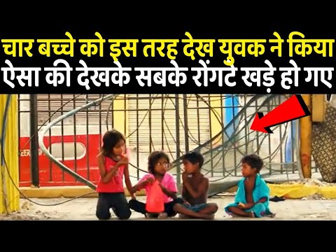 चार बच्चे को इस तरह देख युवक ने किया ऐसा की सबके रोंगटे खड़े हो गए | Helping People