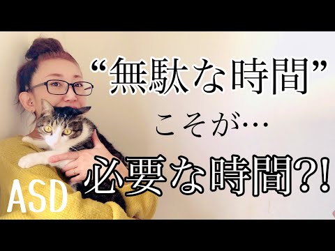 ASDにとって【無駄な時間】と思われる時間こそが【必要な時間】なのはどうしてなのか⁈【ASD当事者/大人の発達障害/発達障害特性】