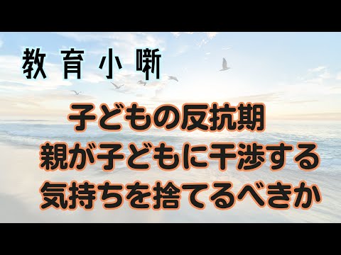 【教育小噺】子どもの反抗期　親が子どもに干渉する気持ちを捨てるべきか